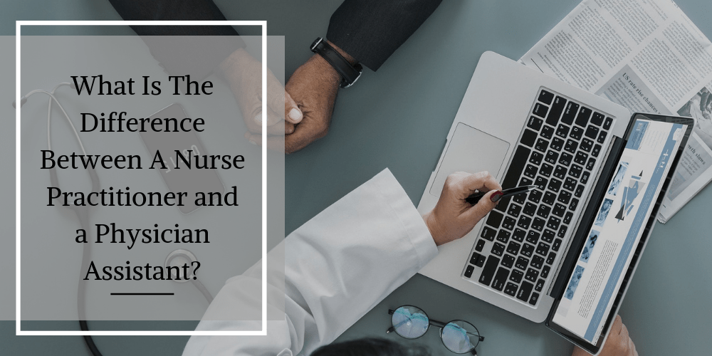 What Is The Difference Between A Nurse Practitioner and a Physician Assistant